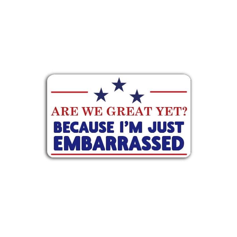 Are We Great Yet? Because I'm Just Embarrassed Vinyl Decal or Magnet | Political Protest Sticker | America Dissent | Political Humor