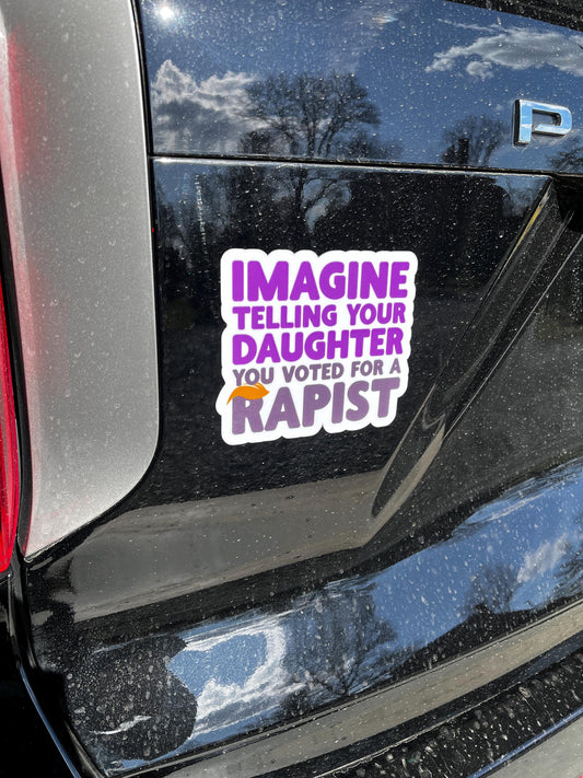 Imagine Telling Your Daughter You Voted for a Rapist Vinyl Decal or Magnet | Political Protest Sticker | Anti-Trump | Social Justice