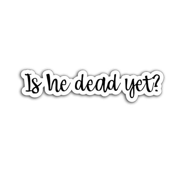 Is He Dead Yet? (Donald Trump) Vinyl Decal or Magnet | Political Satire Sticker | Anti-Trump Humor | Bold Political Statement
