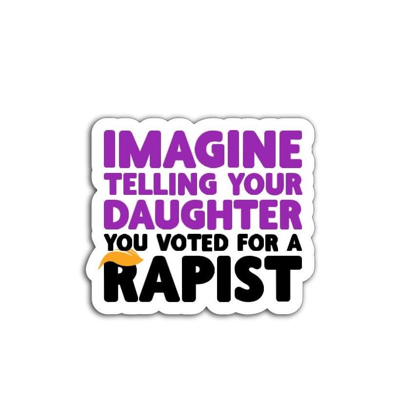 Imagine Telling Your Daughter You Voted for a Rapist Vinyl Decal or Magnet | Political Protest Sticker | Anti-Trump | Social Justice