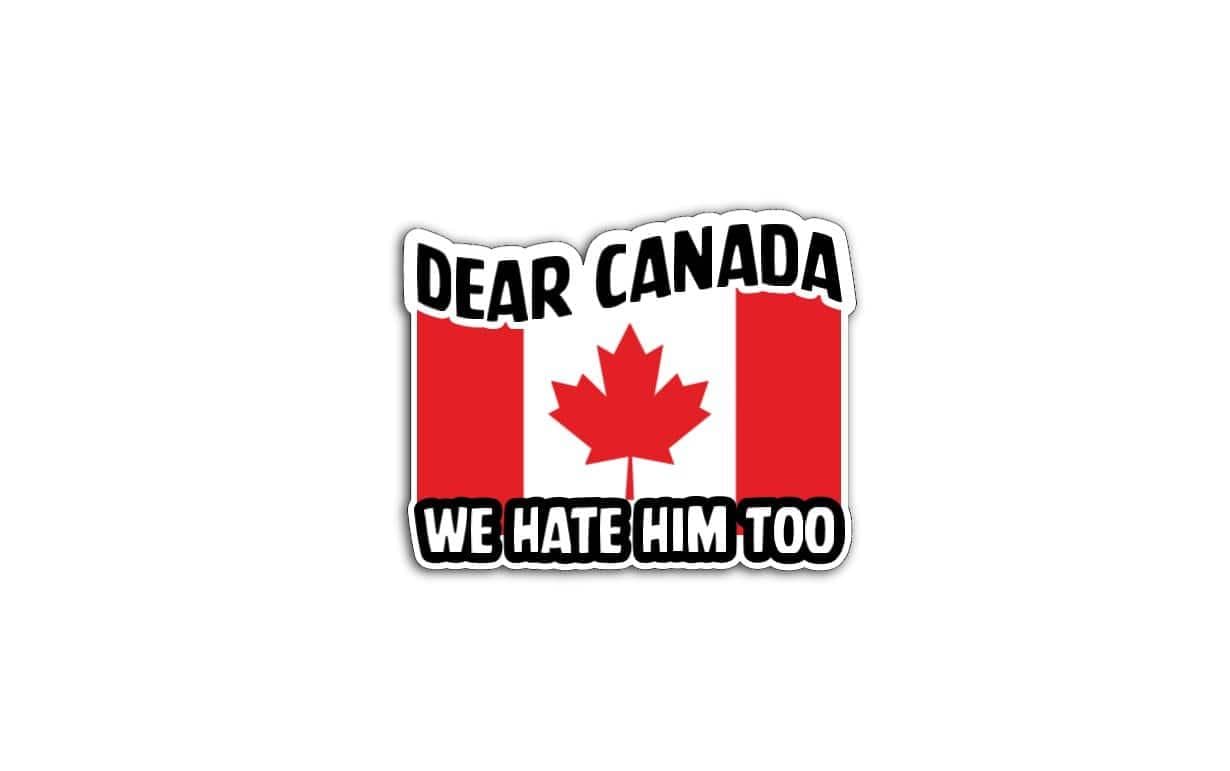 Dear Canada We Hate Him Too Magnet | Funny Political Decal | Canadian Flag Sticker | Protest Vinyl Magnet