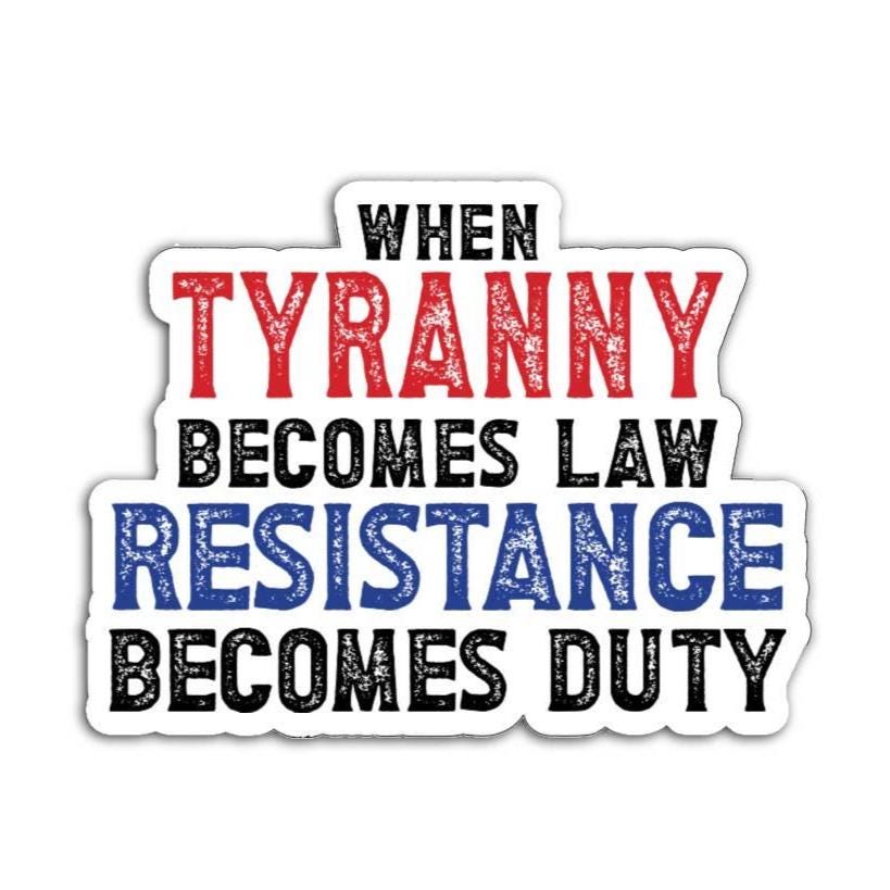 A bold magnet or vinyl decal that reads “When Tyranny Becomes Law, Resistance Becomes Duty” in striking, attention-grabbing font.