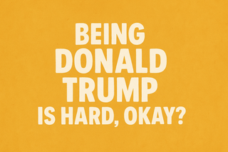 Being Donald Trump Is Hard Okay