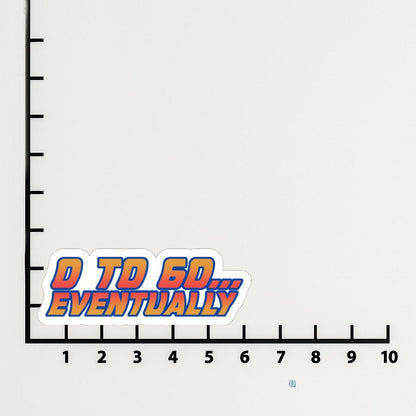 '0 to 60 Eventually' magnet or vinyl decal displayed with a slight shadow on a white background. A bold, high-quality political sticker perfect for cars, laptops, fridges, or toolboxes. Great for activists, protestors, or anyone fed up with fascism.