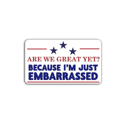 Are We Great Yet? Because I'm Just Embarrassed Vinyl Decal or Magnet | Political Protest Sticker | America Dissent | Political Humor