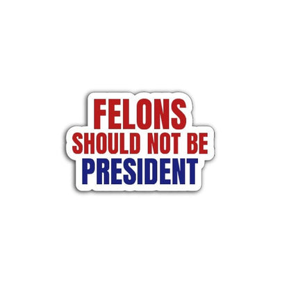 'Felons Should Not Be President' magnet or vinyl decal displayed with a slight shadow on a white background. A bold, high-quality political sticker perfect for cars, laptops, fridges, or toolboxes. Great for activists, protestors, or anyone fed up with fascism.