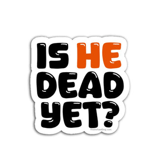 Is He Dead Yet political satire sticker in bold black and orange bubble lettering with white die cut border on neutral background