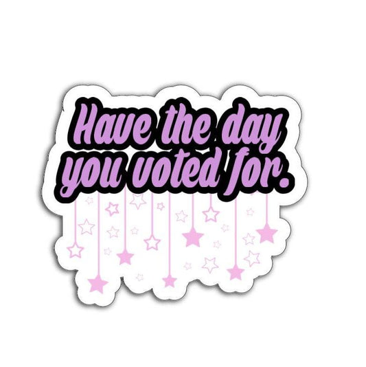 Have the Day You Voted For Vinyl Decal or Magnet | Political Humor Sticker | Voter Empowerment Design | Cute Stars Graphic