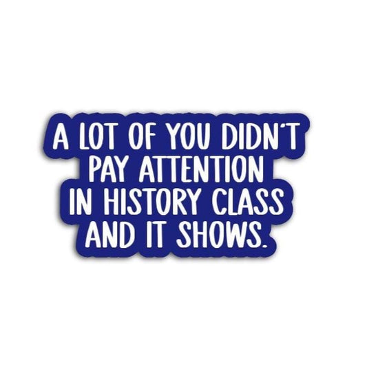 Some of You Didn't Pay Attention in History Class and It Shows Vinyl Decal or Magnet | Political Protest | History Humor Sticker