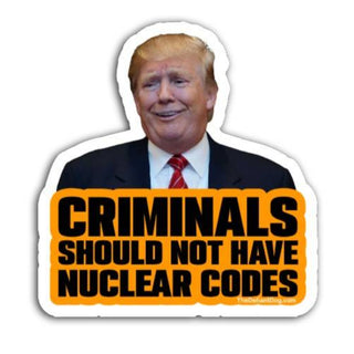 Anti Trump Criminals Should Not Have Nuclear Codes die cut vinyl sticker with bold orange and black text political protest design