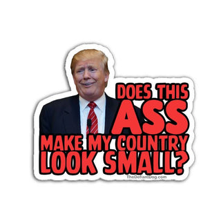 Bold political vinyl sticker featuring a photo of Donald Trump with large red text reading Does This Ass Make My Country Look Small. Die cut protest decal with white border, designed for laptops, cars, water bottles, and more.
