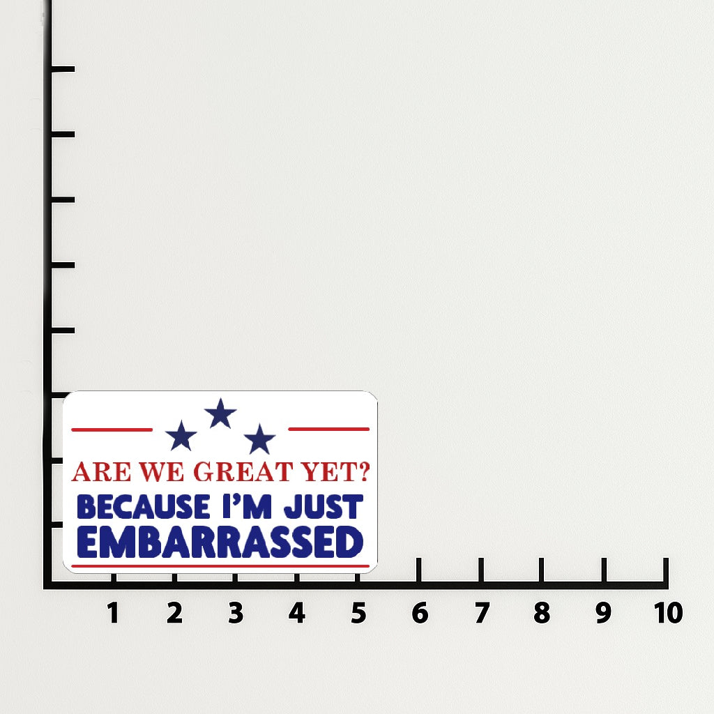 'Are We Great Yet? Because I'm Just Embarrassed' magnet or vinyl decal displayed with a slight shadow on a white background. A bold, high-quality political sticker perfect for cars, laptops, fridges, or toolboxes. Great for activists, protestors, or anyone fed up with fascism.