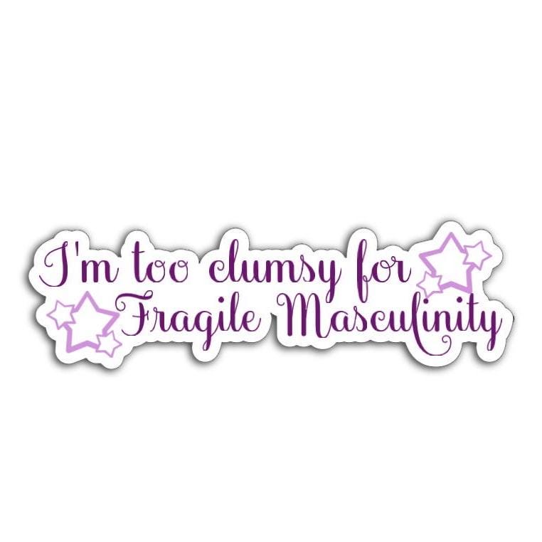 'I'm Too Clumsy for Fragile Masculinity' magnet or vinyl decal displayed with a slight shadow on a white background. A bold, high-quality political sticker perfect for cars, laptops, fridges, or toolboxes. Great for activists, protestors, or anyone fed up with fascism.