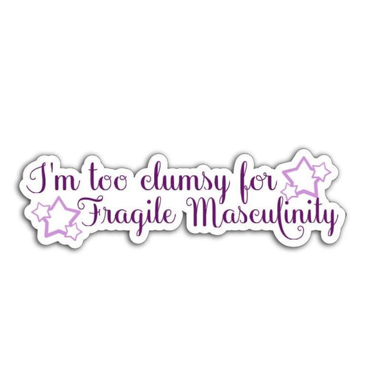 'I'm Too Clumsy for Fragile Masculinity' magnet or vinyl decal displayed with a slight shadow on a white background. A bold, high-quality political sticker perfect for cars, laptops, fridges, or toolboxes. Great for activists, protestors, or anyone fed up with fascism.