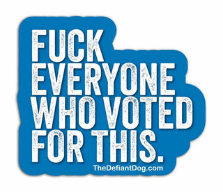 Blue sticker with white text 'FUCK EVERYONE WHO VOTED FOR THIS' and website 'TheDefiantDog.com'.
