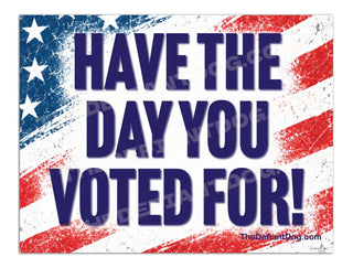 Have the Day You Voted For political yard sign featuring large navy-blue lettering over a distressed red, white, and blue American flag with stars and stripes.