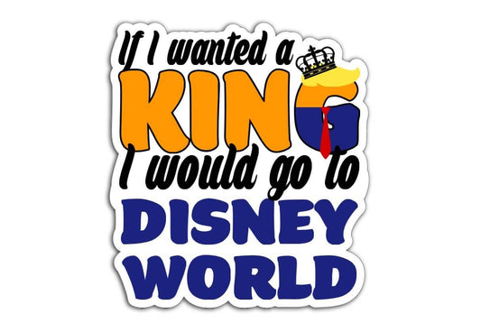 A bold magnet or vinyl decal with text that reads "If I Wanted a King I Would Go to Disney World," designed as an anti-Trump statement for cars, laptops, and more.