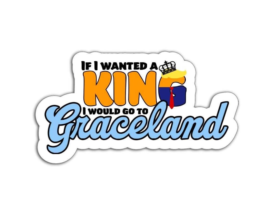 A bold anti-Trump magnet or vinyl decal that says "If I Wanted a King I Would Go to Graceland," inspired by Elvis and designed for cars, laptops, and more.