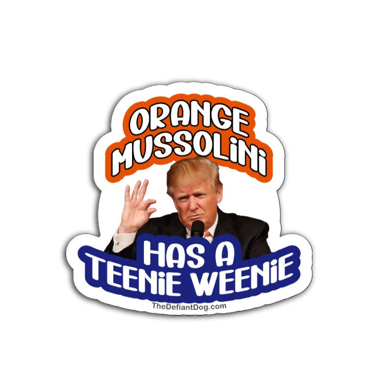 Anti-Trump sticker design featuring “Orange Mussolini Has a Teenie Weenie” with Trump image, available as a weatherproof magnet, vinyl decal, or sticker pack.
