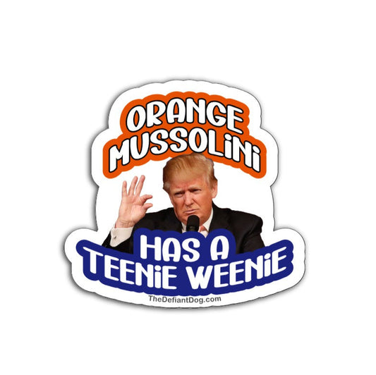 Anti-Trump sticker design featuring “Orange Mussolini Has a Teenie Weenie” with Trump image, available as a weatherproof magnet, vinyl decal, or sticker pack.
