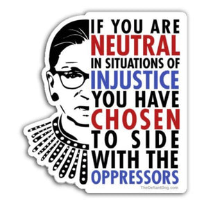 If You Are Neutral in Situations of Injustice You Have Chosen to Side with the Oppressors RBG inspired political quote die-cut sticker on white background.