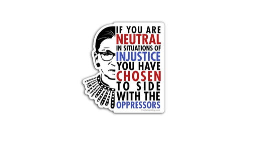 If You Are Neutral in Situations of Injustice You Have Chosen to Side with the Oppressors RBG inspired political quote die-cut sticker on white background.
