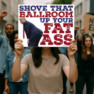 Woman holding a bold anti-Trump protest sign reading Shove That Ballroom Up Your Fat Ass, featuring Donald Trump bending over, distressed patriotic lettering, and protesters in the background.