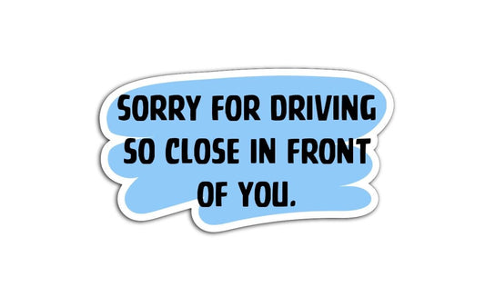 Blue and black sticker that says “Sorry for Driving So Close in Front of You” in bold text.
