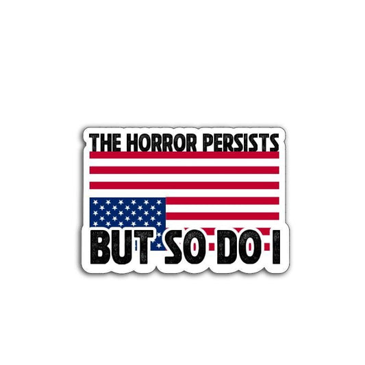 'The Horror Persists But So Do I' magnet or vinyl decal displayed with a slight shadow on a white background. A bold, high-quality political sticker perfect for cars, laptops, fridges, or toolboxes. Great for activists, protestors, or anyone fed up with fascism.