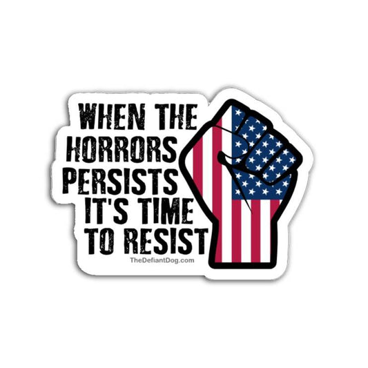 A high-resolution graphic of a die-cut vinyl sticker. The design features the text "WHEN THE HORRORS PERSISTS IT'S TIME TO RESIST" in a distressed, black typewriter-style font. To the right of the text is an illustration of a raised clenched fist filled with the stars and stripes of the American flag. The sticker has a white border and a soft drop shadow against a plain white background.